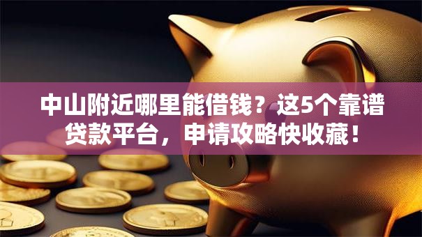 中山附近哪里能借钱？这5个靠谱贷款平台，申请攻略快收藏！