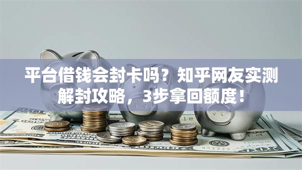 平台借钱会封卡吗？知乎网友实测解封攻略，3步拿回额度！
