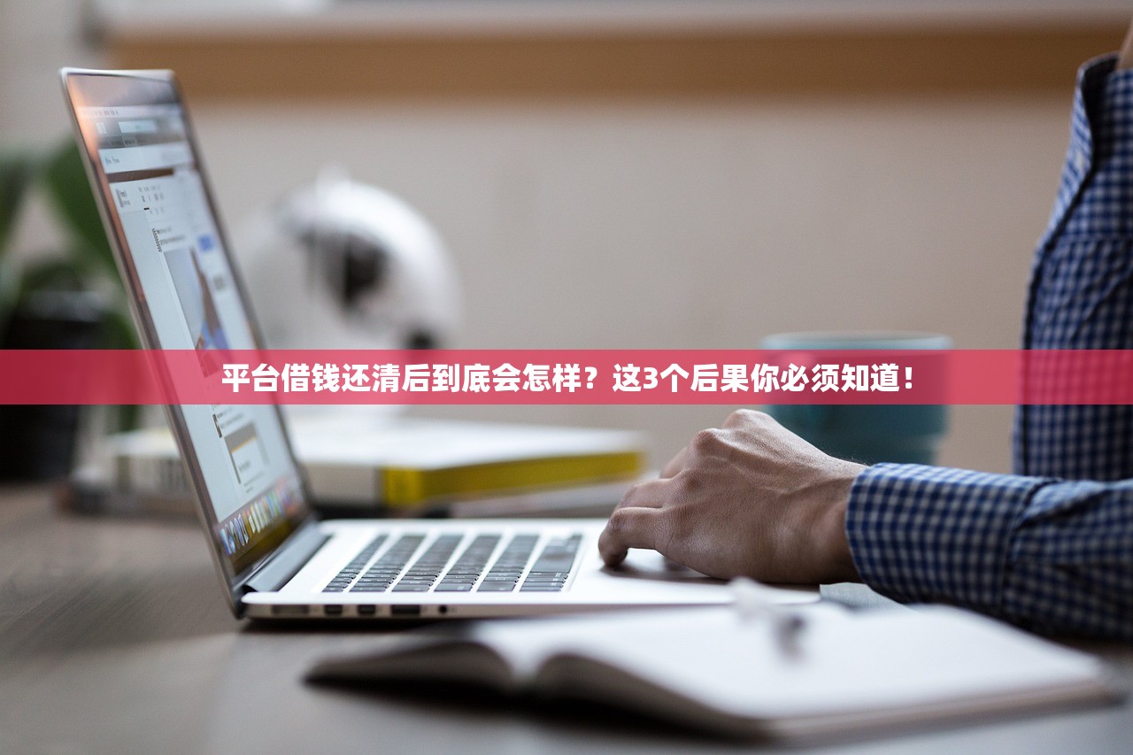 平台借钱还清后到底会怎样？这3个后果你必须知道！