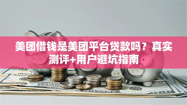 美团借钱是美团平台贷款吗？真实测评+用户避坑指南