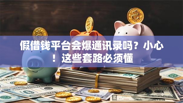 假借钱平台会爆通讯录吗？小心！这些套路必须懂
