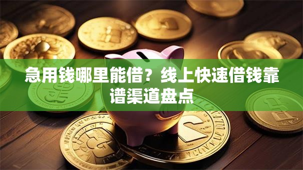 急用钱哪里能借？线上快速借钱靠谱渠道盘点