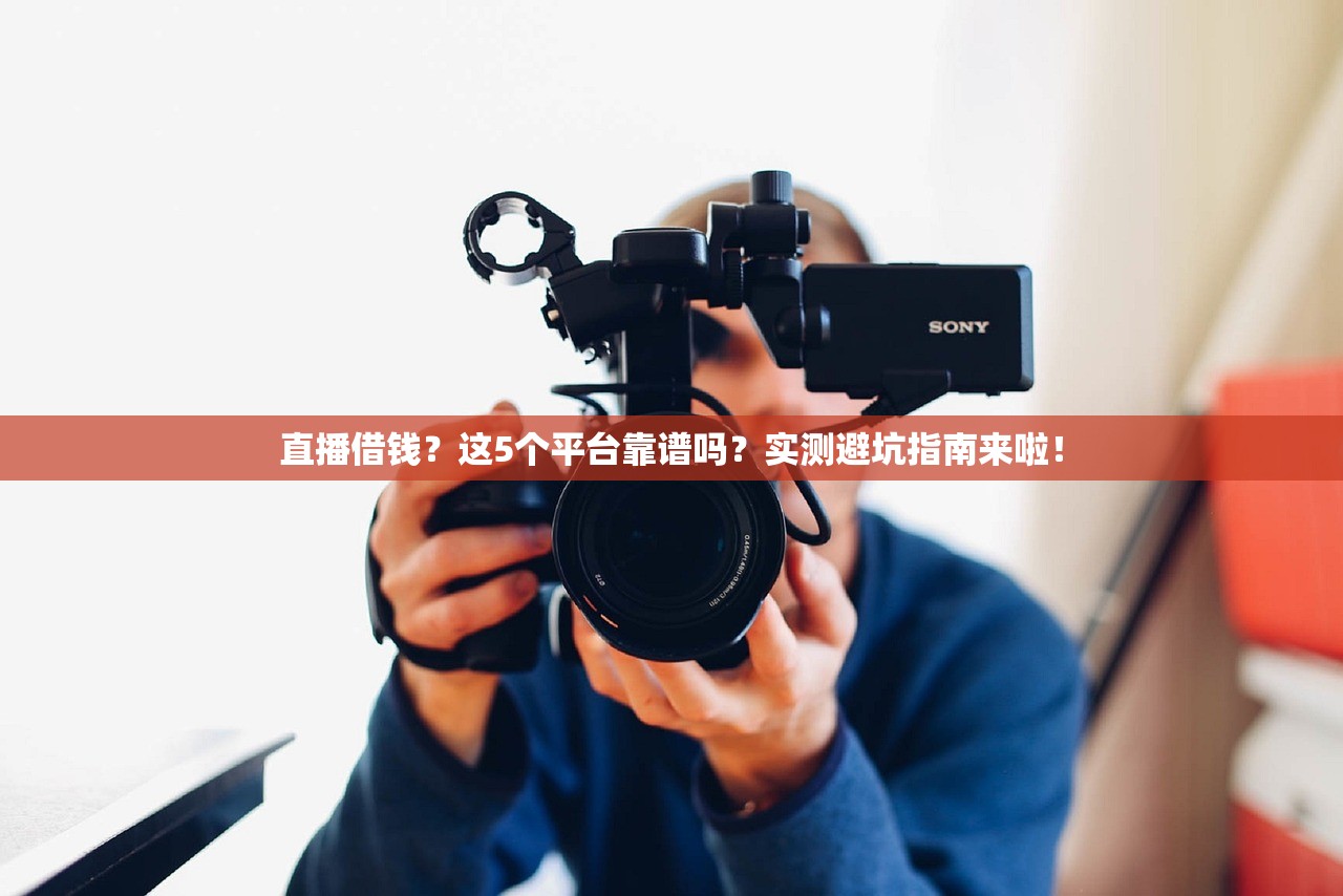 直播借钱?这5个平台靠谱吗?实测避坑指南来啦! 直播借钱?这5个平台靠谱吗?实测避坑指南来啦!