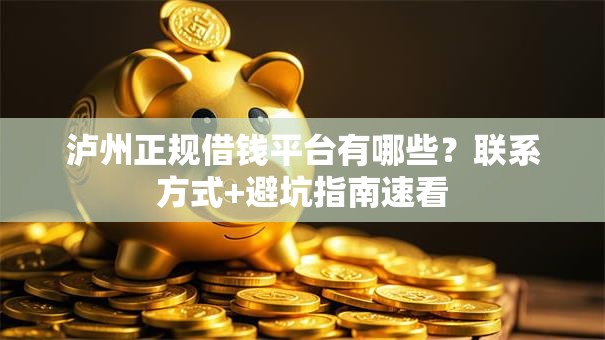 泸州正规借钱平台有哪些？联系方式+避坑指南速看