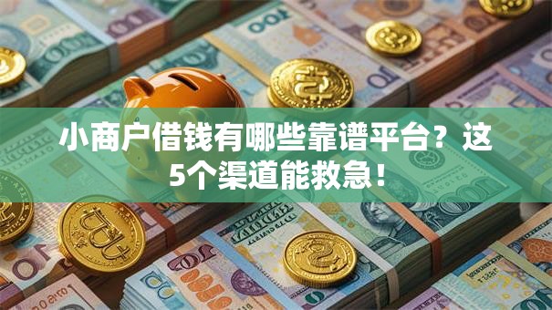 小商户借钱有哪些靠谱平台?这5个渠道能救急! 小商户借钱有哪些靠谱平台?这5个渠道能救急!