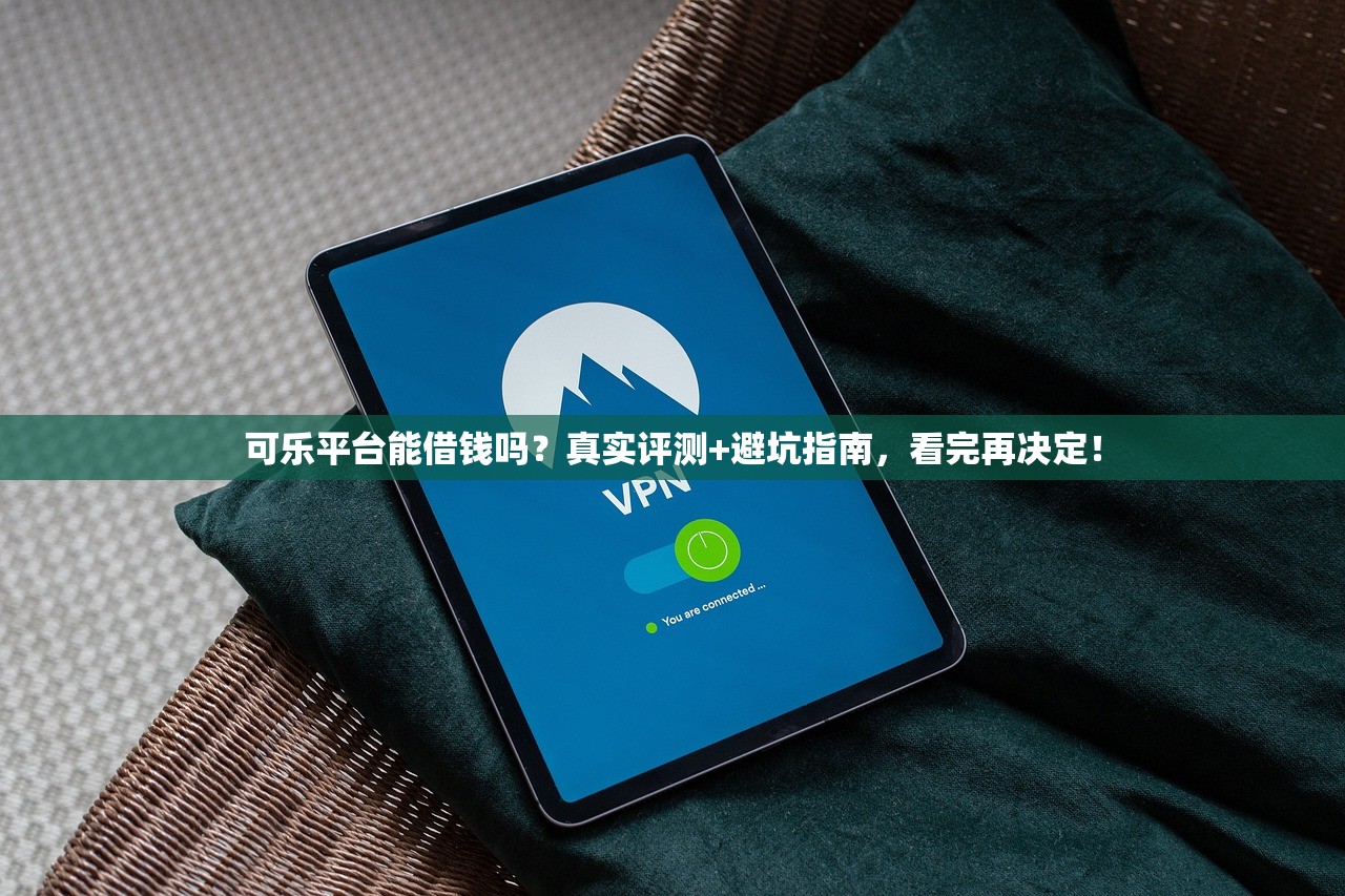 可乐平台能借钱吗？真实评测+避坑指南，看完再决定！