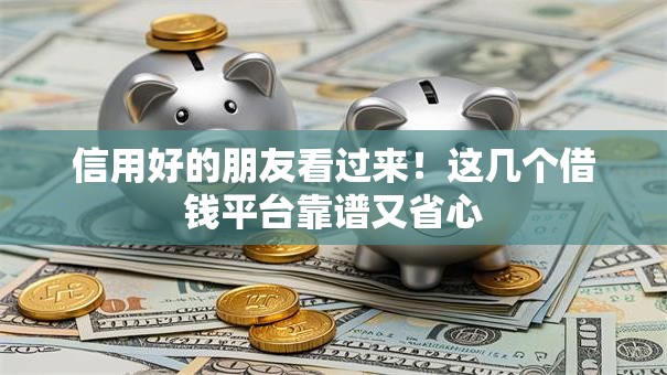 信用好的朋友看过来!这几个借钱平台靠谱又省心 信用好的朋友看过来!这几个借钱平台靠谱又省心