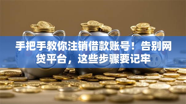 手把手教你注销借款账号！告别网贷平台，这些步骤要记牢