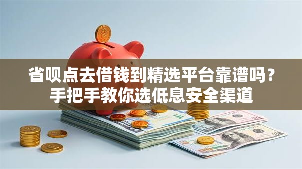 省呗点去借钱到精选平台靠谱吗?手把手教你选低息安全渠道 省呗点去借钱到精选平台靠谱吗?手把手教你选低息安全渠道