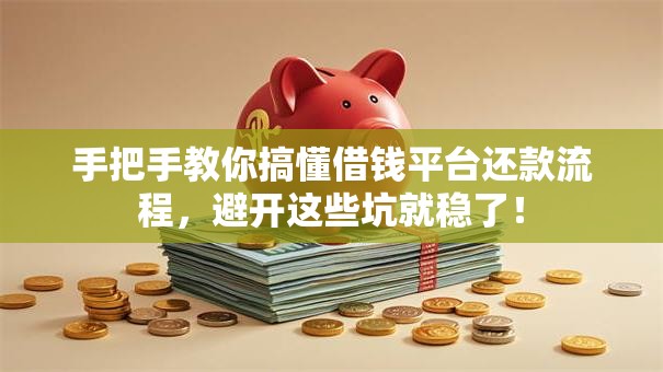 手把手教你搞懂借钱平台还款流程,避开这些坑就稳了! 手把手教你搞懂借钱平台还款流程,避开这些坑就稳了!