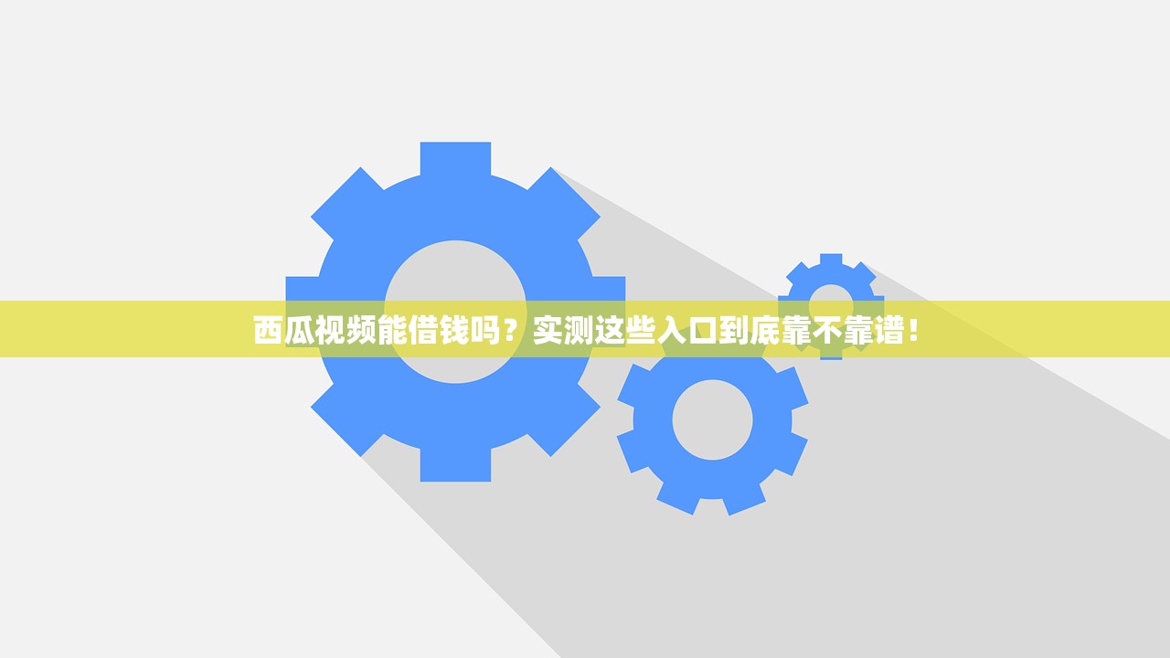 西瓜视频能借钱吗？实测这些入口到底靠不靠谱！