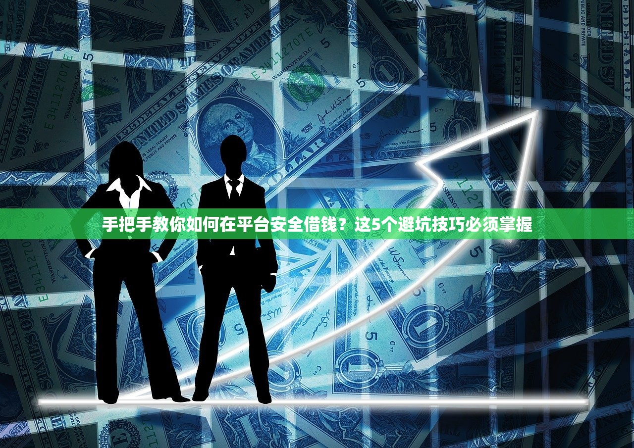 手把手教你如何在平台安全借钱？这5个避坑技巧必须掌握