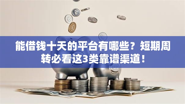 能借钱十天的平台有哪些?短期周转必看这3类靠谱渠道! 能借钱十天的平台有哪些?短期周转必看这3类靠谱渠道!
