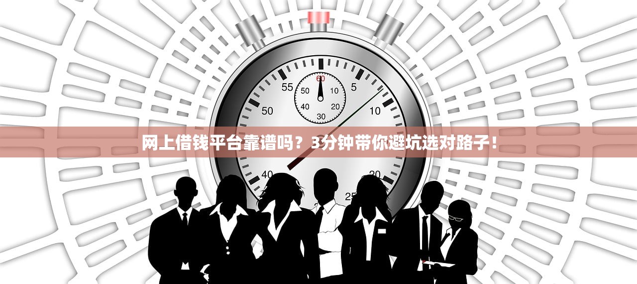网上借钱平台靠谱吗？3分钟带你避坑选对路子！