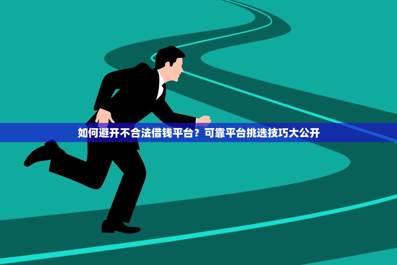 如何避开不合法借钱平台？可靠平台挑选技巧大公开