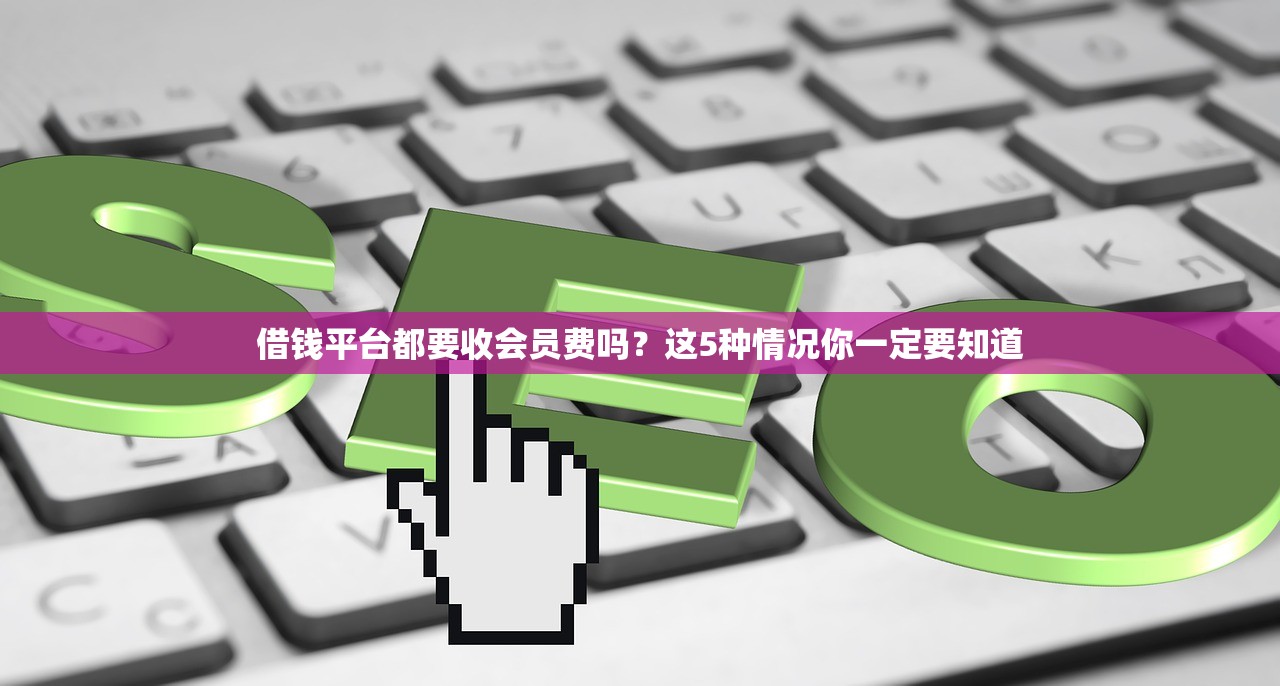 借钱平台都要收会员费吗?这5种情况你一定要知道 借钱平台都要收会员费吗?这5种情况你一定要知道