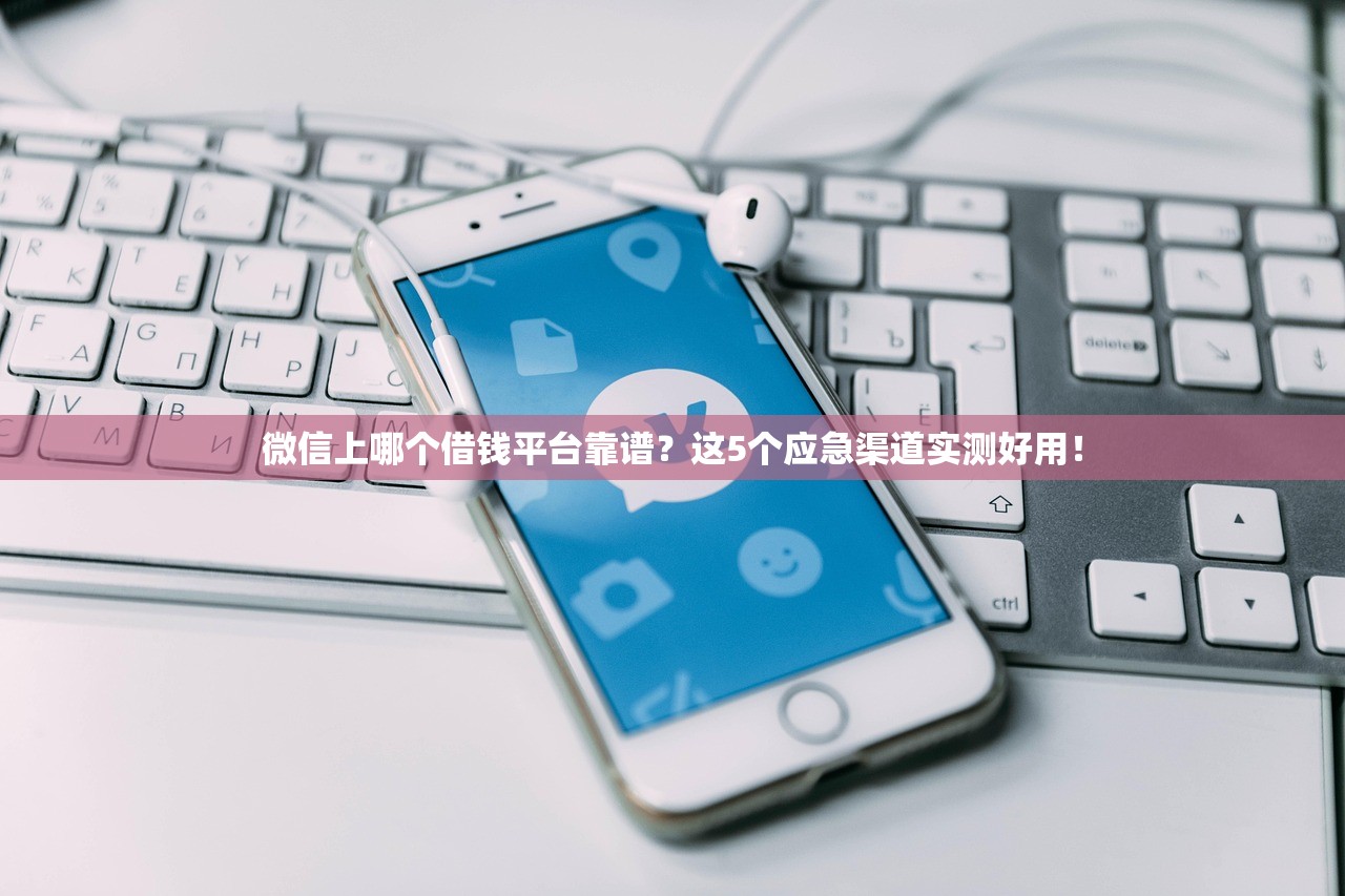微信上哪个借钱平台靠谱?这5个应急渠道实测好用! 微信上哪个借钱平台靠谱?这5个应急渠道实测好用!