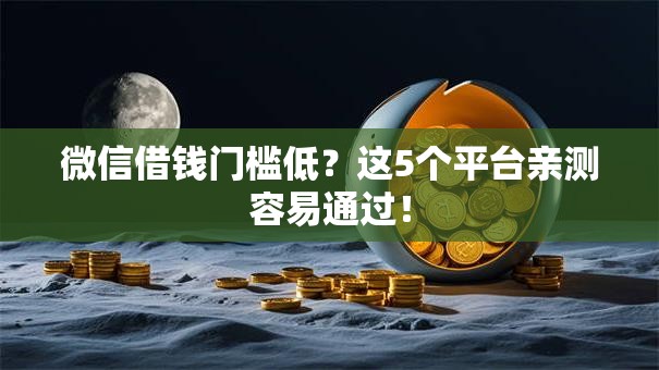 微信借钱门槛低?这5个平台亲测容易通过! 微信借钱门槛低?这5个平台亲测容易通过!