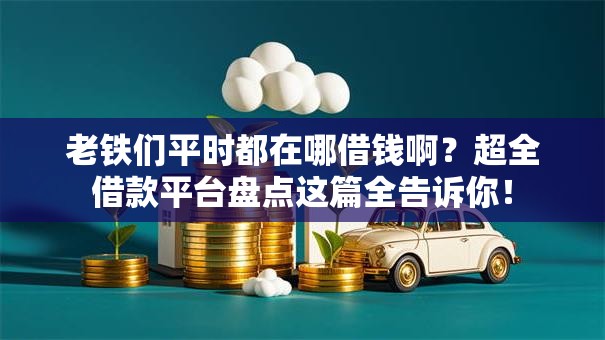 老铁们平时都在哪借钱啊?超全借款平台盘点这篇全告诉你! 老铁们平时都在哪借钱啊?超全借款平台盘点这篇全告诉你!