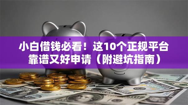小白借钱必看!这10个正规平台靠谱又好申请(附避坑指南) 小白借钱必看!这10个正规平台靠谱又好申请(附避坑指南)