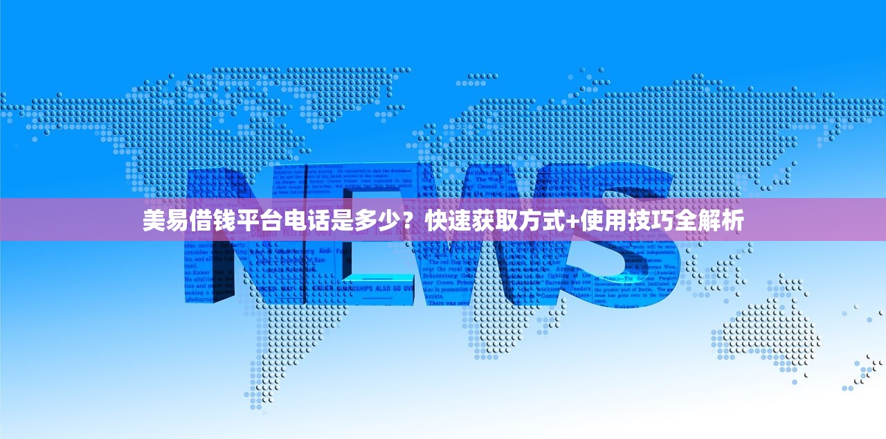 美易借钱平台电话是多少？快速获取方式+使用技巧全解析