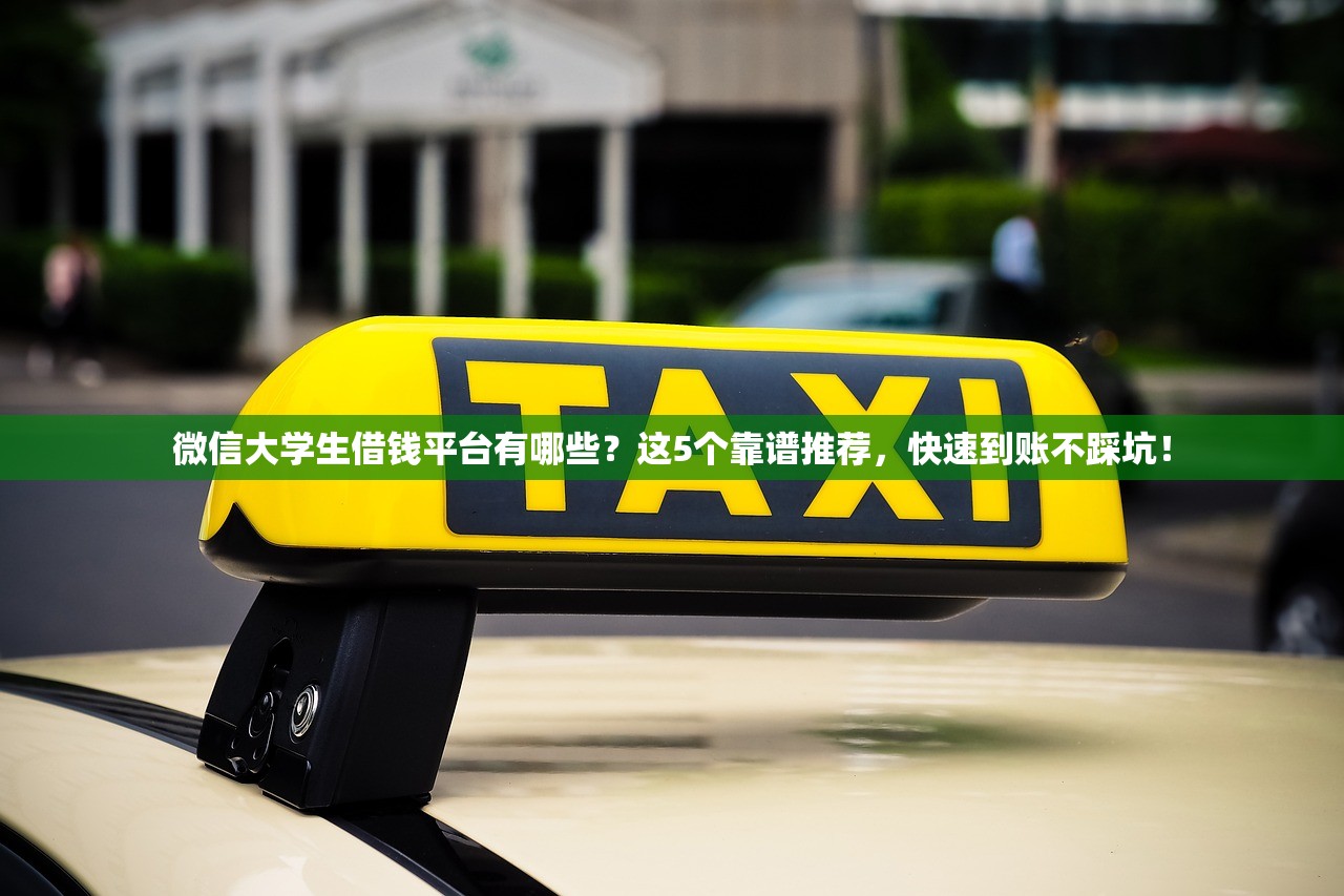 微信大学生借钱平台有哪些？这5个靠谱推荐，快速到账不踩坑！