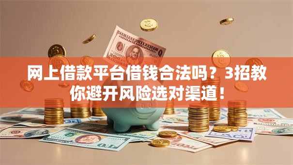网上借款平台借钱合法吗？3招教你避开风险选对渠道！