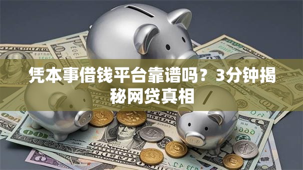 凭本事借钱平台靠谱吗？3分钟揭秘网贷真相