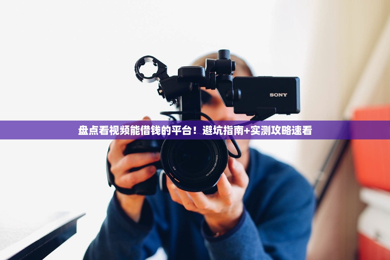 盘点看视频能借钱的平台！避坑指南+实测攻略速看