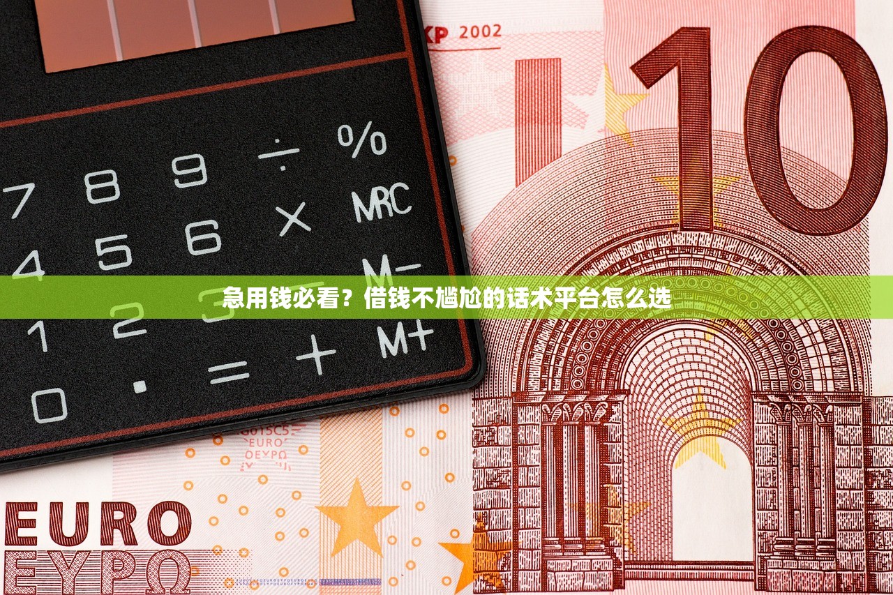 急用钱必看？借钱不尴尬的话术平台怎么选