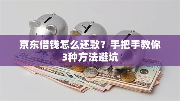 京东借钱怎么还款?手把手教你3种方法避坑 京东借钱怎么还款?手把手教你3种方法避坑