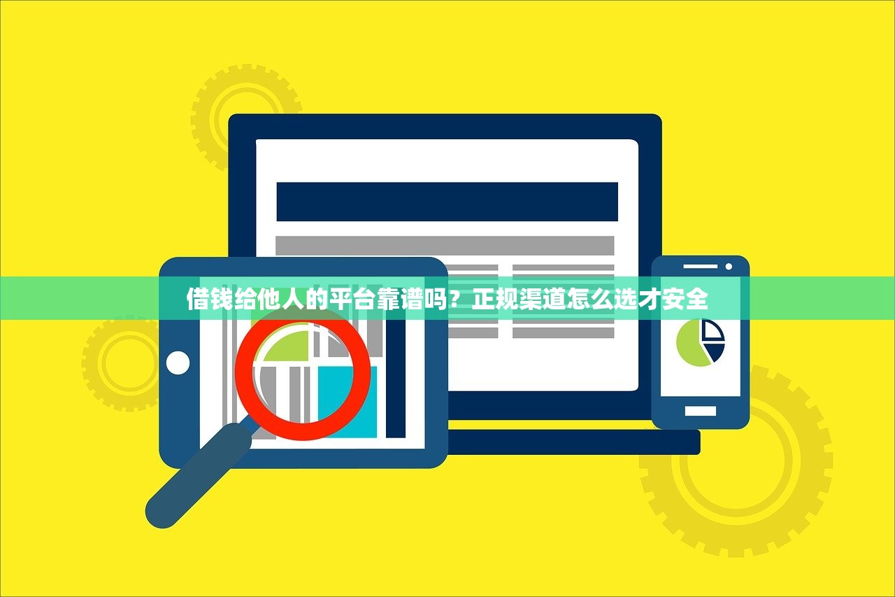 借钱给他人的平台靠谱吗？正规渠道怎么选才安全