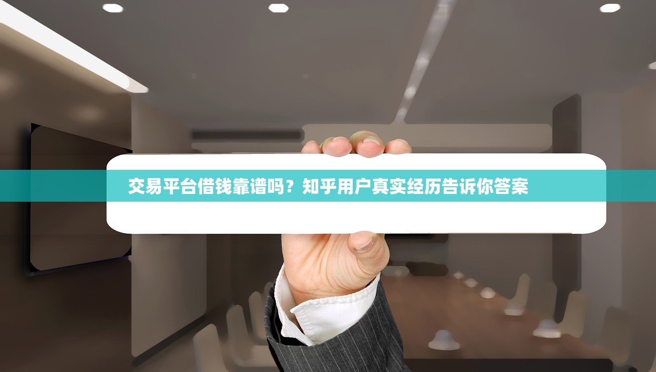 交易平台借钱靠谱吗?知乎用户真实经历告诉你答案 交易平台借钱靠谱吗?知乎用户真实经历告诉你答案