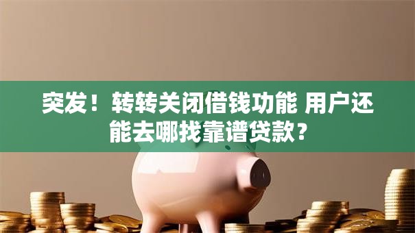 突发!转转关闭借钱功能 用户还能去哪找靠谱贷款? 突发!转转关闭借钱功能 用户还能去哪找靠谱贷款?