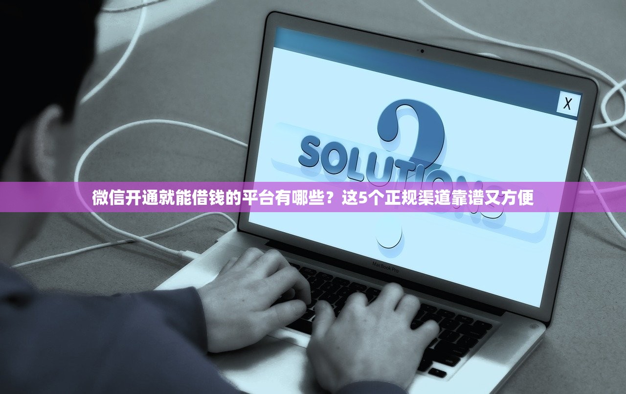 微信开通就能借钱的平台有哪些?这5个正规渠道靠谱又方便 微信开通就能借钱的平台有哪些?这5个正规渠道靠谱又方便