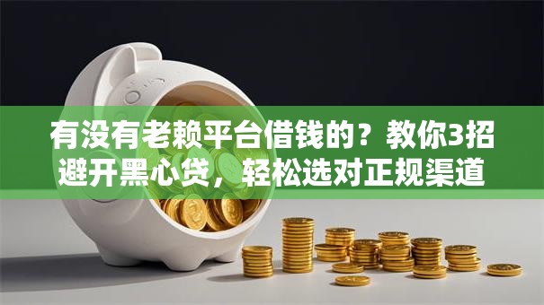 有没有老赖平台借钱的?教你3招避开黑心贷,轻松选对正规渠道! 有没有老赖平台借钱的?教你3招避开黑心贷,轻松选对正规渠道!