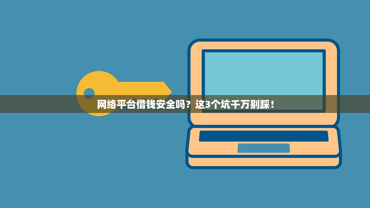网络平台借钱安全吗?这3个坑千万别踩! 网络平台借钱安全吗?这3个坑千万别踩!