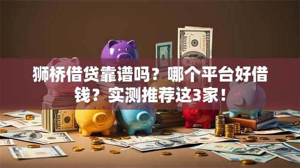 狮桥借贷靠谱吗？哪个平台好借钱？实测推荐这3家！