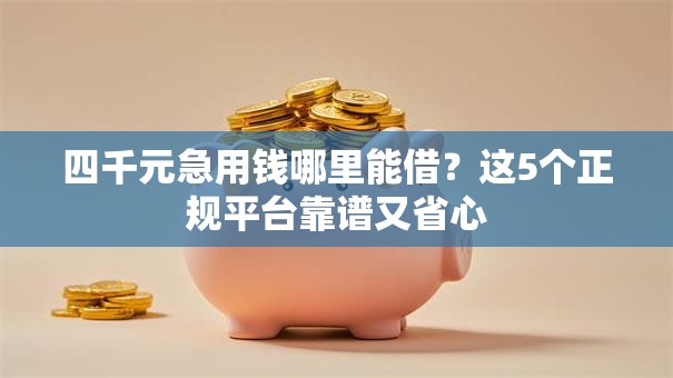 四千元急用钱哪里能借？这5个正规平台靠谱又省心