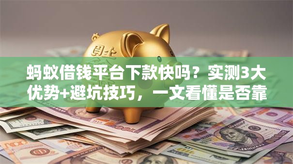 蚂蚁借钱平台下款快吗？实测3大优势+避坑技巧，一文看懂是否靠谱！