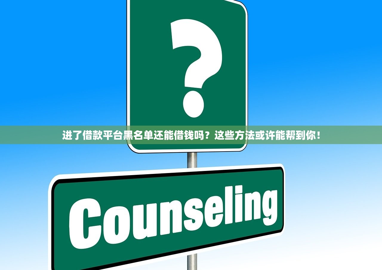 进了借款平台黑名单还能借钱吗？这些方法或许能帮到你！