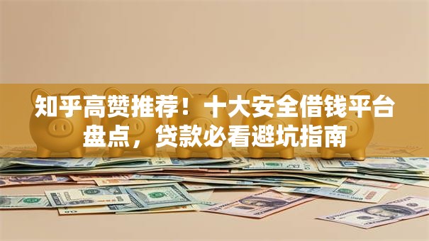 知乎高赞推荐！十大安全借钱平台盘点，贷款必看避坑指南