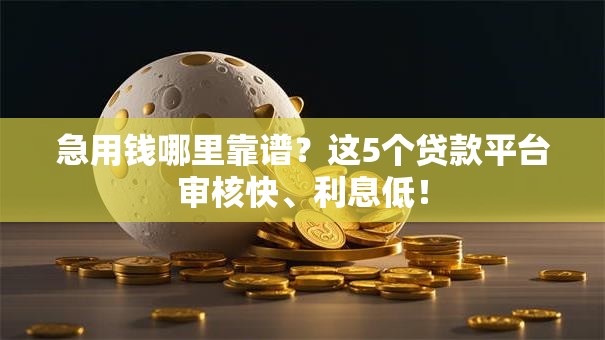 急用钱哪里靠谱?这5个贷款平台审核快、利息低! 急用钱哪里靠谱?这5个贷款平台审核快、利息低!