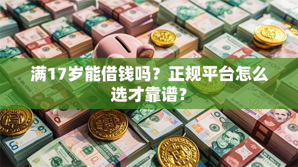 满17岁能借钱吗？正规平台怎么选才靠谱？