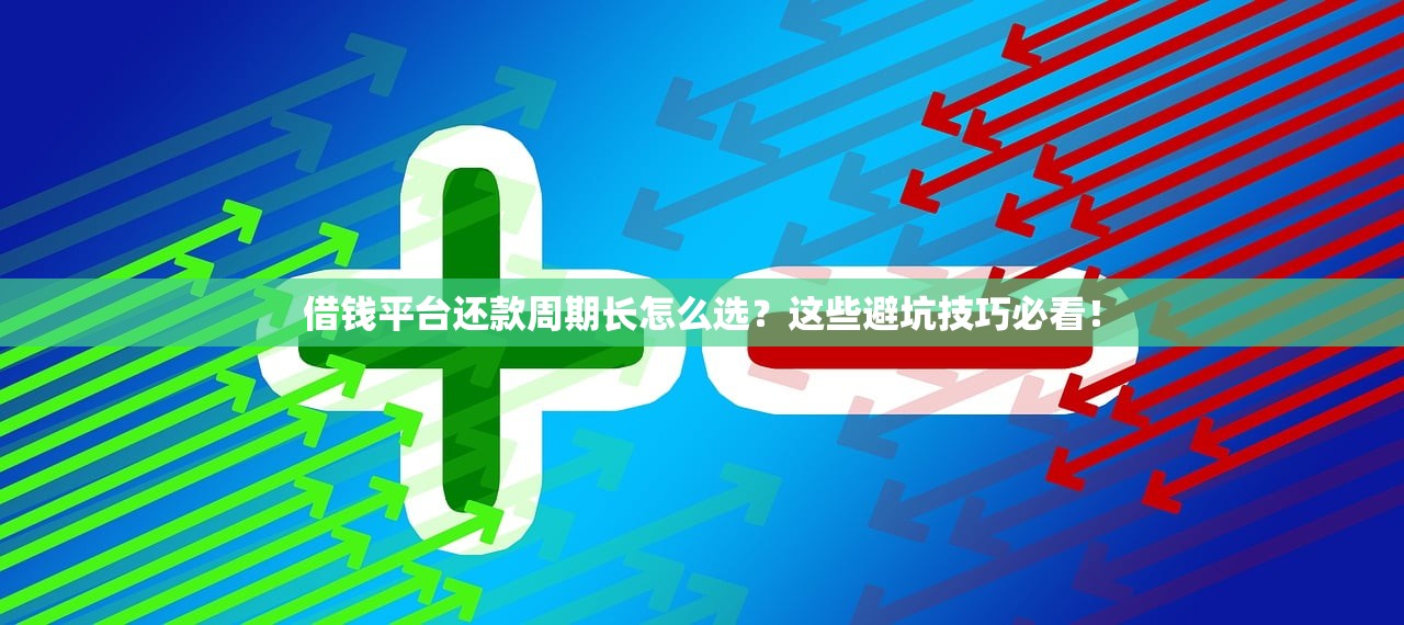 借钱平台还款周期长怎么选？这些避坑技巧必看！