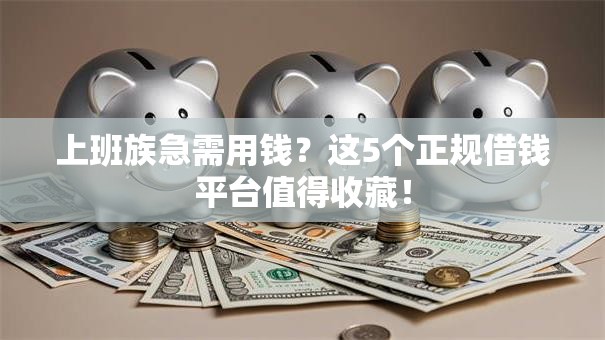 上班族急需用钱？这5个正规借钱平台值得收藏！