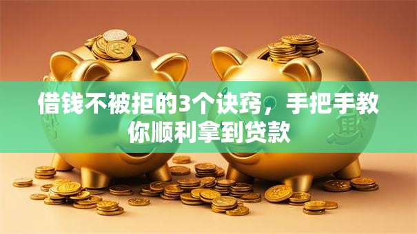 借钱不被拒的3个诀窍，手把手教你顺利拿到贷款