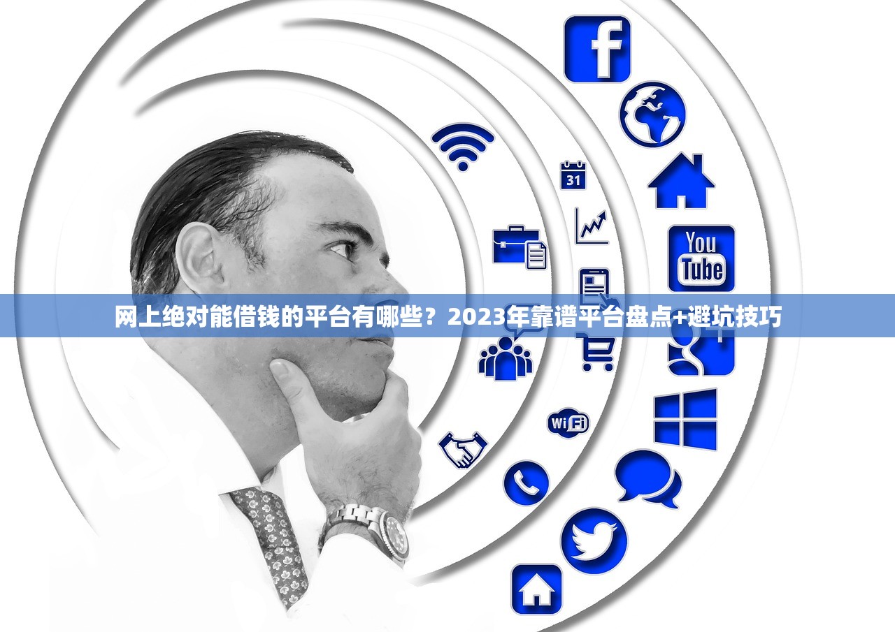 网上绝对能借钱的平台有哪些？2023年靠谱平台盘点+避坑技巧