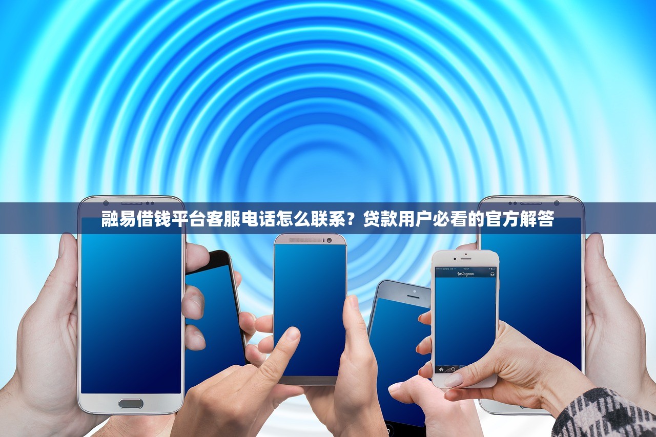融易借钱平台客服电话怎么联系?贷款用户必看的官方解答 融易借钱平台客服电话怎么联系?贷款用户必看的官方解答