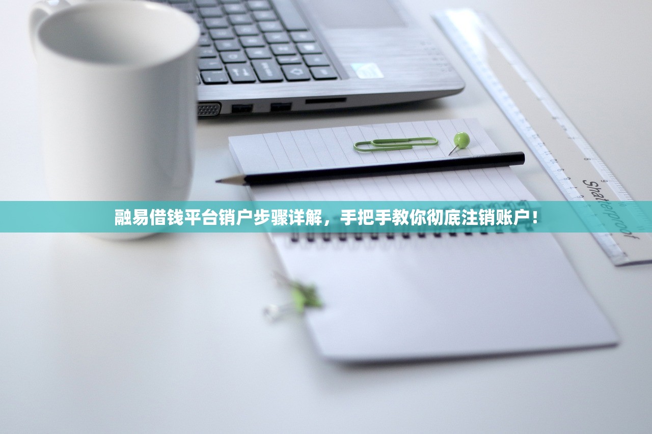 融易借钱平台销户步骤详解,手把手教你彻底注销账户! 融易借钱平台销户步骤详解,手把手教你彻底注销账户!